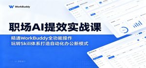 职场AI提效实战课：精通WorkBuddy全功能操作，玩转Skill体系打造自动化办公新模式-KJ分享