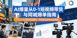 AI爆量从0-1短视频带货与同城爆单指南，一人一公司轻创业模式，实现低成本轻创业增收-KJ分享