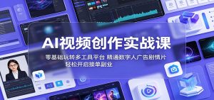 AI视频创作实战课:零基础玩转多工具平台,精通数字人广告、剧情片,轻松开启接单副业-KJ分享