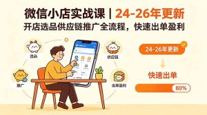 微信小店实战课|24-26年更新,开店选品供应链推广全流程,快速出单盈利-KJ分享