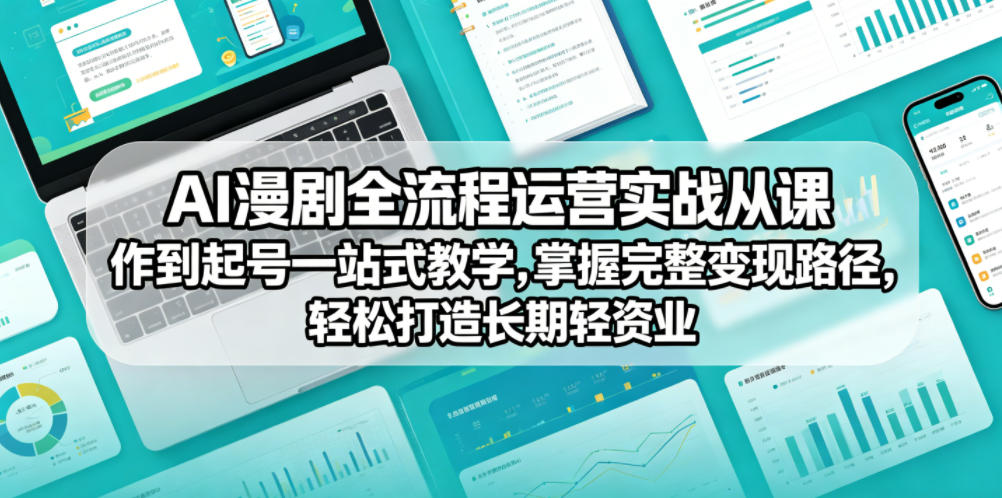 AI漫剧全流程运营实战课从创作到起号一站式教学，掌握完整变现路径，轻松打造长期轻资产副业-KJ分享
