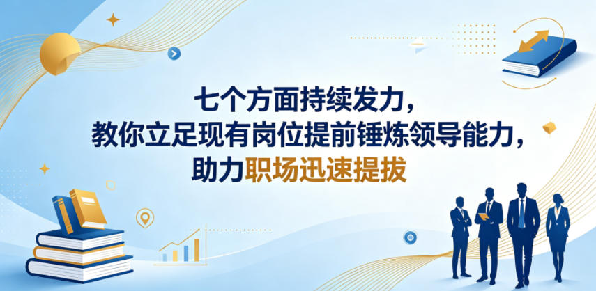 付费文章：七个方面持续发力，教你立足现有岗位提前锤炼领导能力，助力职场迅速提拔-KJ分享