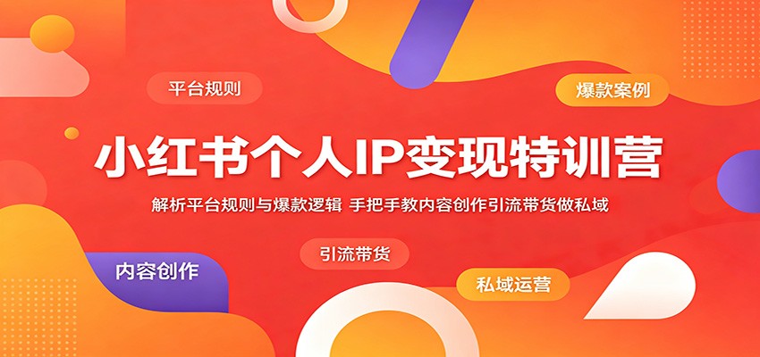 小红书个人IP变现特训营：解析平台规则与爆款逻辑，手把手教内容创作引流带货做私域-KJ分享