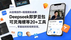AI全栈创作+短视频实战课：Deepseek即梦豆包可灵海螺等20+工具，零基础到短视频变现-KJ分享