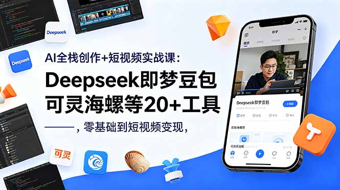 AI全栈创作+短视频实战课：Deepseek即梦豆包可灵海螺等20+工具，零基础到短视频变现-KJ分享
