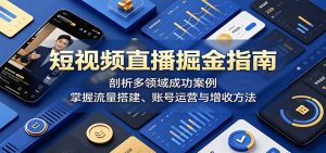 短视频直播掘金指南：剖析多领域成功案例，掌握流量搭建、账号运营与增收方法-KJ分享