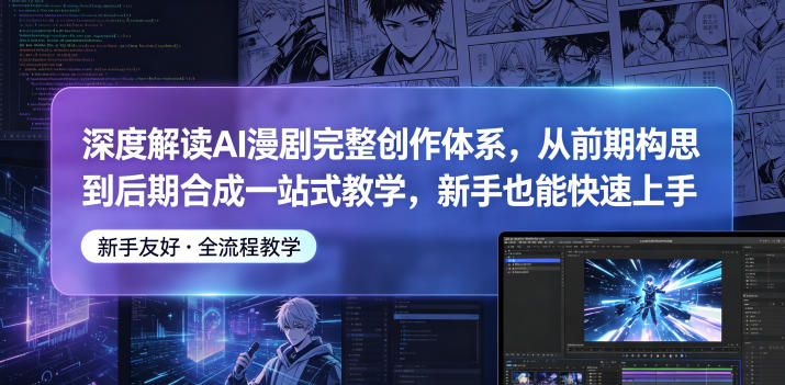深度解读AI漫剧完整创作体系，从前期构思到后期合成一站式教学，新手也能快速上手-KJ分享