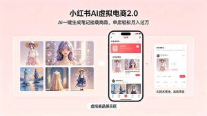小红书AI虚拟电商2.0,AI一键生成笔记挂载商品,单店轻松月入过万-KJ分享