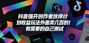 抖音强开创作者伙伴计划收益玩法，外面卖几百的！有需要的自己测试-KJ分享