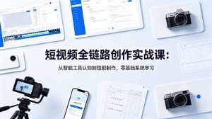短视频全链路创作实战课:从智能工具认知到短剧制作,零基础系统学习-KJ分享