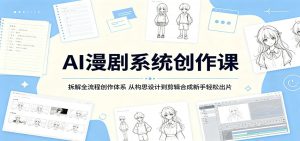 AI漫剧系统创作课:拆解全流程创作体系,从构思设计到剪辑合成新手轻松出片-KJ分享