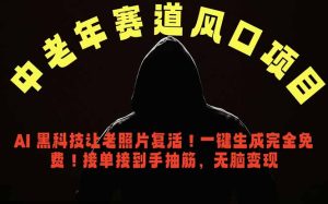中老年风口项目，AI 黑科技让老照片复活！一键生成完全免费！接单接到手抽筋，无脑变现-KJ分享
