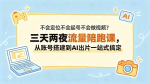 不会定位不会起号不会做视频？三天两夜流量陪跑课，从账号搭建到AI出片一站式搞定-KJ分享