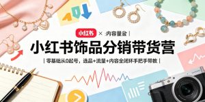 小红书饰品分销带货营|零基础从0起号,选品+流量+内容全闭环手把手带教(更新0527)-KJ分享