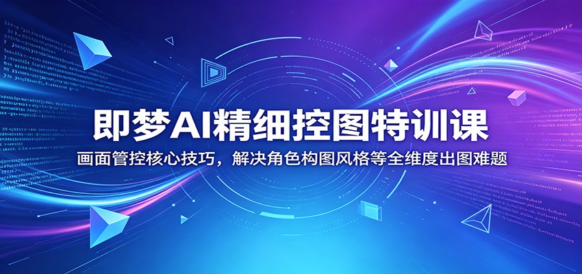 即梦AI精细控图特训课:画面管控核心技巧,解决角色构图风格等全维度出图难题-KJ分享