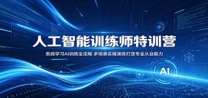 人工智能训练师特训营:系统学习AI训练全流程,多场景实操演练打造专业从业能力-KJ分享