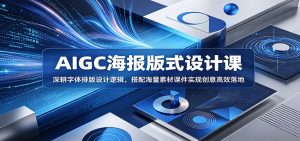 AIGC海报版式设计课:深耕字体排版设计逻辑,搭配海量素材课件实现创意高效落地-KJ分享