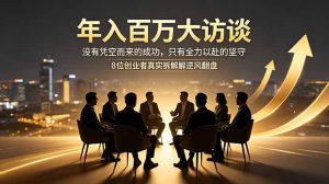 年入百万大访谈:没有凭空而来的成功,只有全力以赴的坚守,8位创业者真实拆解逆风翻盘路-KJ分享