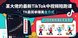 某大佬的最新TikTok中视频陪跑课,TK最简单賺美金方式,靠播放量賺钱,小白也能快速起号变现-KJ分享