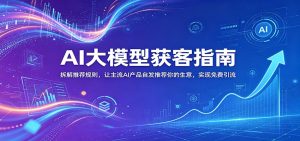 AI大模型获客指南：拆解推荐规则，让主流AI产品自发推荐你的生意 ，实现免费引流-KJ分享