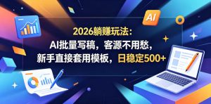2026躺賺玩法:AI批量写稿,客源不用愁,新手直接套用模板,日稳定500+【揭秘】-KJ分享