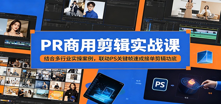 PR商用剪辑实战课：结合多行业实操案例，联动PS关键帧速成接单剪辑功底-KJ分享
