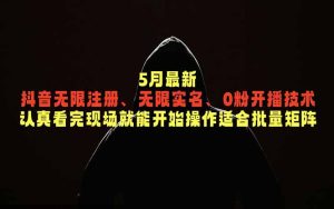 5月最新抖音无限注册、无限实名、0粉开播技术，认真看完现场就能开始操作，适合批量矩阵-KJ分享