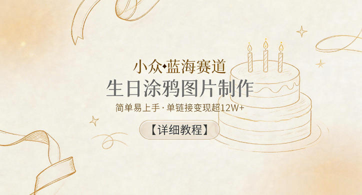 小众蓝海赛道，生日涂鸦图片制作，简单易上手，单链接变现超12W+【详细教程】-KJ分享