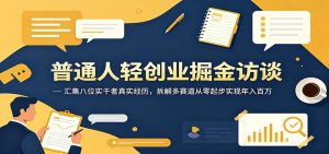 普通人轻创业掘金访谈:汇集八位实干者真实经历,拆解多赛道从零起步实现年入百万-KJ分享