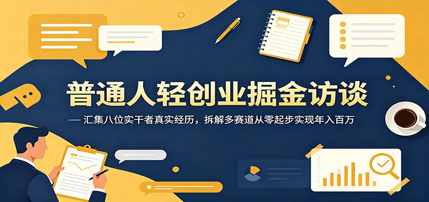 普通人轻创业掘金访谈:汇集八位实干者真实经历,拆解多赛道从零起步实现年入百万-KJ分享