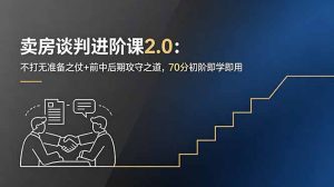 卖房谈判进阶课2.0：不打无准备之仗+前中后期攻守之道，70分初阶即学即用-KJ分享