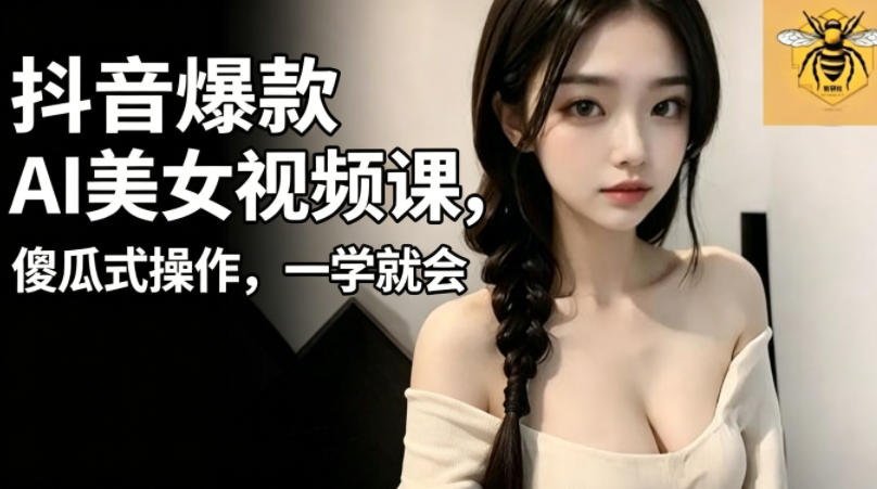 抖音爆款AI美女视频课，傻瓜式操作，一学就会，1个小就能上手-KJ分享
