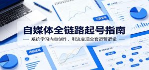自媒体全链路起号指南:系统学习内容创作、引流变现全套运营逻辑-KJ分享