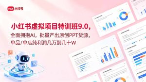 小红书虚拟项目特训班9.0，全面拥抱AI，批量产出原创PPT货源，单品/单店纯利润几万到几十W-KJ分享