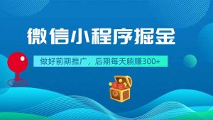 微信小程序掘金，做好前期推广，后期每天躺赚300+-KJ分享
