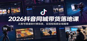 2026抖音同城带货落地课：从账号搭建到付费投放，实现短视频全域爆单-KJ分享