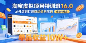 淘宝虚拟项目特训班16.0,从开店到打造自动盈利店铺,借助AI选品,单品收益10W+(更新5月)-KJ分享