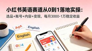 小红书英语赛道从0到1落地实操：选品+账号+内容+变现，每月3000-1万稳定收益-KJ分享