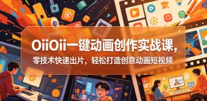 OiiOii一键动画创作实战课，零技术快速出片，轻松打造创意动画短视频-KJ分享