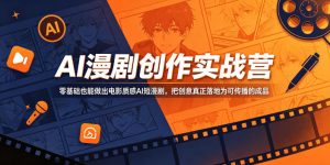 AI漫剧创作实战营,零基础也能做出电影质感AI短漫剧,把创意真正落地为可传播的成品-KJ分享