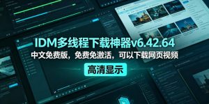 IDM多线程下载神器v6.42.64中文免费版，免费免激活，可以下载网页视频(例如飞书文档内的视频)-KJ分享