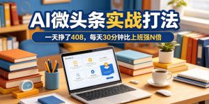 一天挣了408，AI微头条实战打法，每天30分钟比上班强N倍-KJ分享