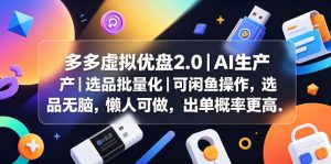 多多虚拟优盘2.0丨AI生产丨选品批量化丨可闲鱼操作，选品无脑，懒人可做，出单概率更高-KJ分享