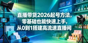 直播带货2026起号方法,零基础也能快速上手,从0到1搭建高流速直播间-KJ分享