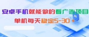 安卓手机就能做的看广告项目，单机每天稳定5-30＋-KJ分享