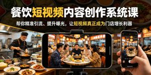 餐饮短视频内容创作系统课，帮你精准引流、提升曝光，让短视频真正成为门店增长利器-KJ分享