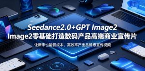 Seedance2.0+GPT Image2零基础打造数码产品高端商业宣传片,让新手也能低成本、高效率产出品牌级宣传视频-KJ分享