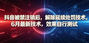 抖音被禁注销后,解除延续处罚技术,6月最新技术,效果自行测试-KJ分享