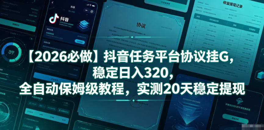 【2026必做】抖音任务平台协议挂G，稳定日入320，全自动保姆级教程，实测20天稳定提现【揭秘】-KJ分享