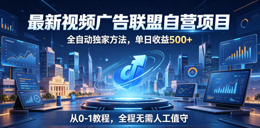 最新视频广告联盟自营项目，全自动独家方法，单日收益500+，从0-1教程，全程无需人工值守【揭秘】-KJ分享